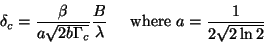 \begin{displaymath}\delta_c=\frac{\beta}{a \sqrt{2b\Gamma_c}}\frac{B}{\lambda} \;\;\;\;\;\mbox{where}\,\, a=\frac{1}{2\sqrt{2\ln2}}\end{displaymath}