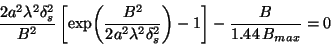 \begin{displaymath}\frac{2 a^2 \lambda^2 \delta_s^2}{B^2}\left[\exp\!\left(\fra......mbda^2 \delta_s^2}\right)-1\right]-{\frac{B}{1.44\,B_{max}}}=0\end{displaymath}